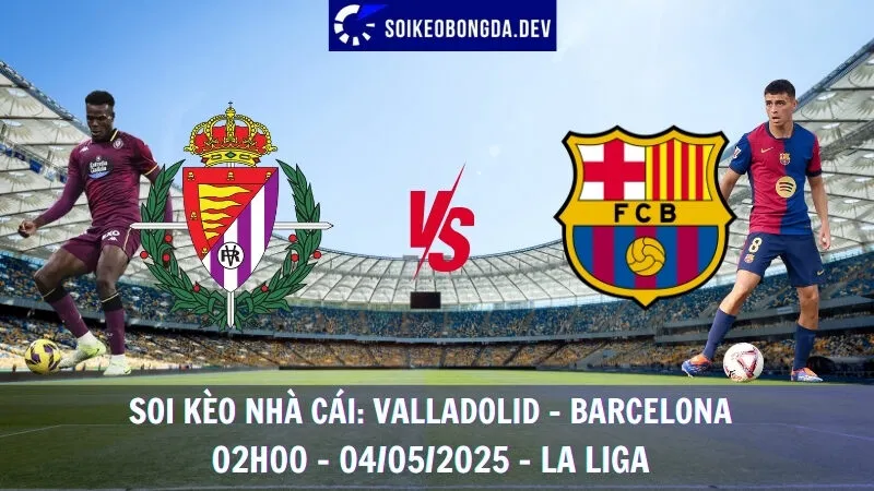 Giải Mã Kèo Nhà Cái Valladolid Vs Barcelona - 04/05/2025 - La Liga 1 Giải Mã Kèo Nhà Cái Valladolid Vs Barcelona - 04/05/2025 - La Liga